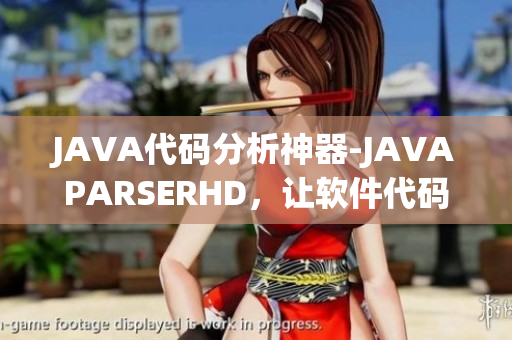 JAVA代码分析神器-JAVAPARSERHD，让软件代码高潮连连
