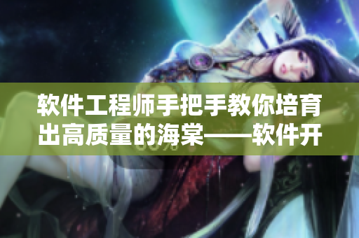 软件工程师手把手教你培育出高质量的海棠——软件开发中的极致养殖方法！