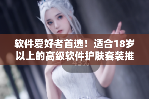 软件爱好者首选！适合18岁以上的高级软件护肤套装推荐