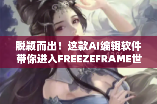 脱颖而出！这款AI编辑软件带你进入FREEZEFRAME世界