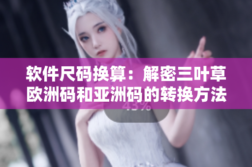 软件尺码换算：解密三叶草欧洲码和亚洲码的转换方法