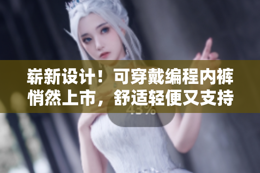 崭新设计！可穿戴编程内裤悄然上市，舒适轻便又支持多功能编程！