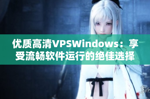 优质高清VPSWindows：享受流畅软件运行的绝佳选择