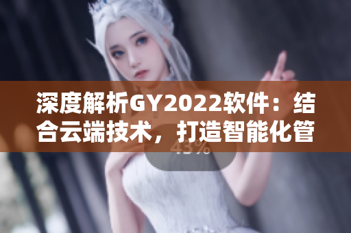 深度解析GY2022软件：结合云端技术，打造智能化管理工具