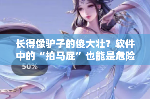 长得像驴子的傻大壮？软件中的“拍马屁”也能是危险分子！