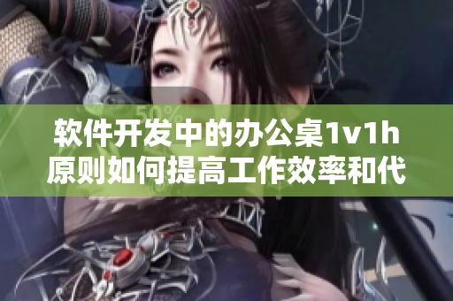 软件开发中的办公桌1v1h原则如何提高工作效率和代码质量