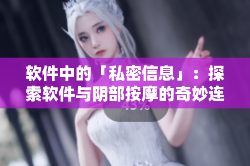 软件中的「私密信息」：探索软件与阴部按摩的奇妙连接