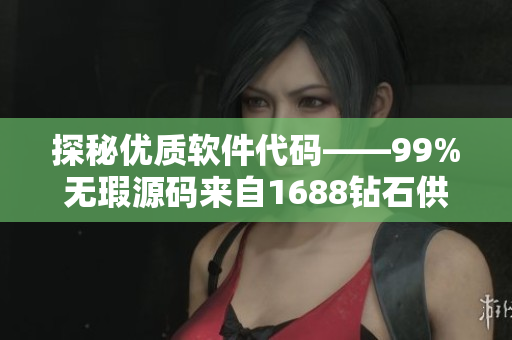 探秘优质软件代码——99%无瑕源码来自1688钻石供应商