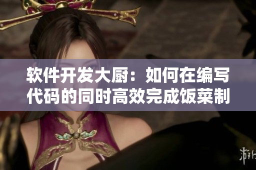 软件开发大厨：如何在编写代码的同时高效完成饭菜制作