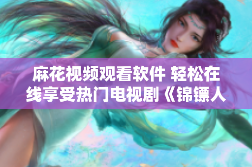 麻花视频观看软件 轻松在线享受热门电视剧《锦镖人》