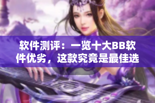 软件测评：一览十大BB软件优劣，这款究竟是最佳选择？