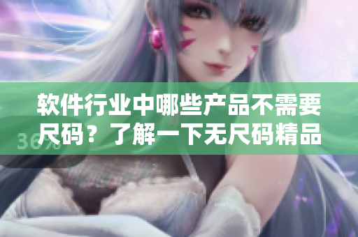 软件行业中哪些产品不需要尺码？了解一下无尺码精品软件产品汇总