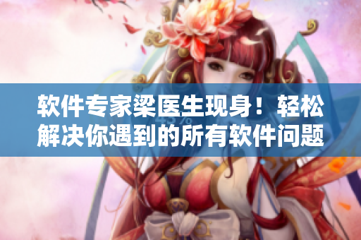 软件专家梁医生现身！轻松解决你遇到的所有软件问题