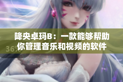 降央卓玛B：一款能够帮助你管理音乐和视频的软件