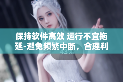保持软件高效 运行不宜拖延-避免频繁中断，合理利用资源