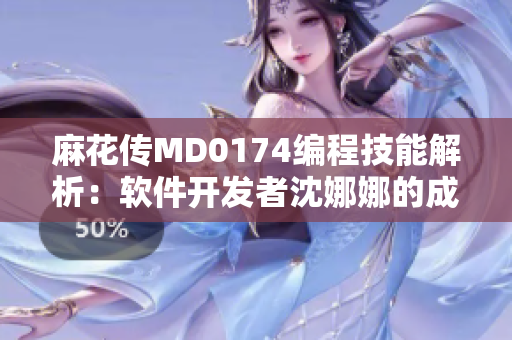 麻花传MD0174编程技能解析：软件开发者沈娜娜的成功之路