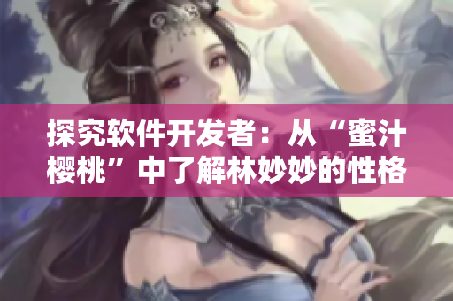 探究软件开发者：从“蜜汁樱桃”中了解林妙妙的性格特点