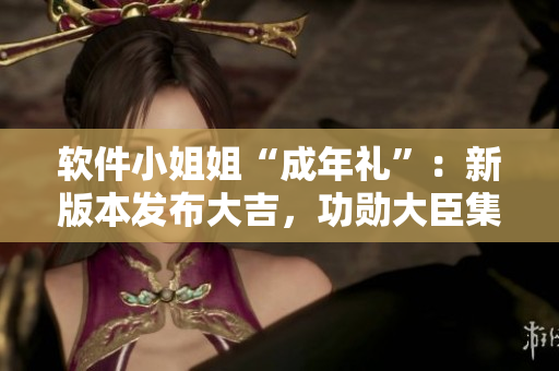 软件小姐姐“成年礼”：新版本发布大吉，功勋大臣集体使用感受分享！