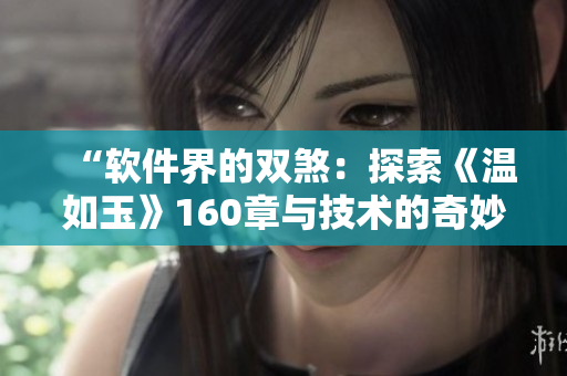 “软件界的双煞：探索《温如玉》160章与技术的奇妙交融免费阅读”