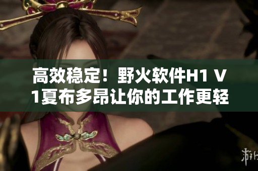 高效稳定！野火软件H1 V1夏布多昂让你的工作更轻松