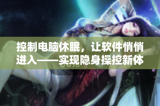 控制电脑休眠，让软件悄悄进入——实现隐身操控新体验