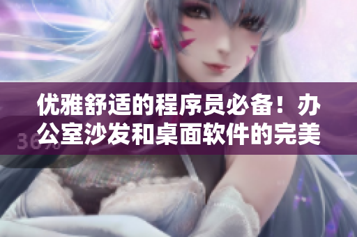 优雅舒适的程序员必备！办公室沙发和桌面软件的完美结合