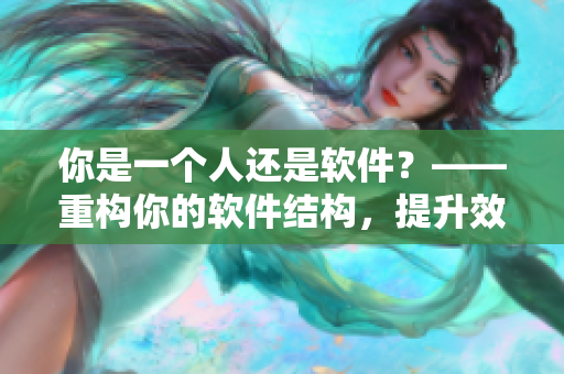 你是一个人还是软件？——重构你的软件结构，提升效率与用户体验