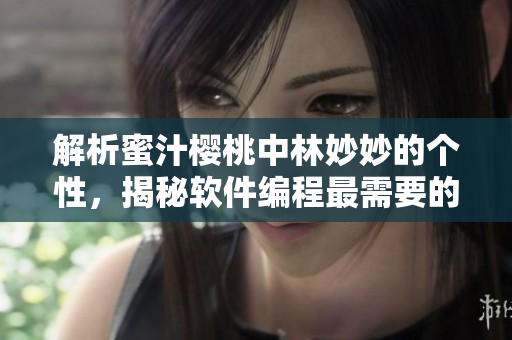 解析蜜汁樱桃中林妙妙的个性，揭秘软件编程最需要的性格特质