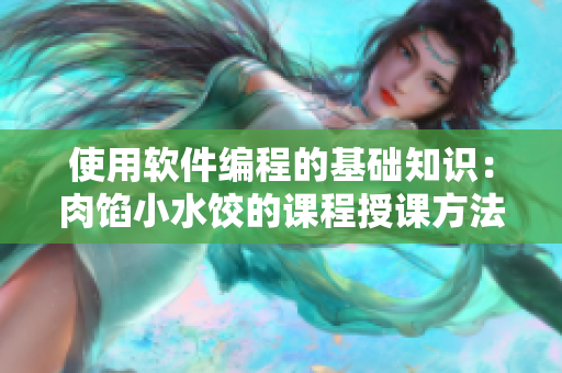 使用软件编程的基础知识：肉馅小水饺的课程授课方法与技巧