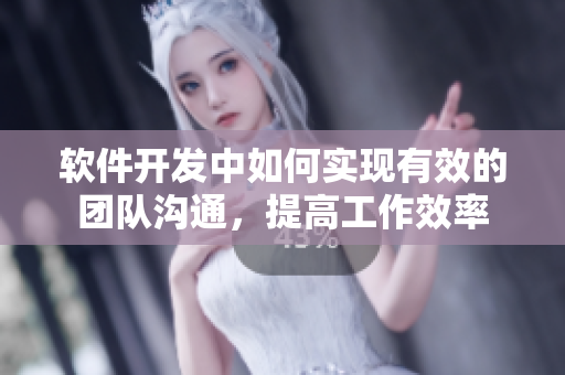 软件开发中如何实现有效的团队沟通，提高工作效率