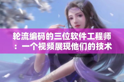 轮流编码的三位软件工程师：一个视频展现他们的技术比拼