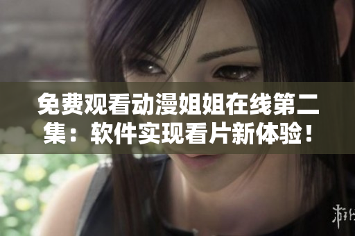 免费观看动漫姐姐在线第二集：软件实现看片新体验！