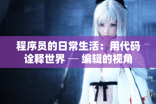 程序员的日常生活：用代码诠释世界 ─ 编辑的视角