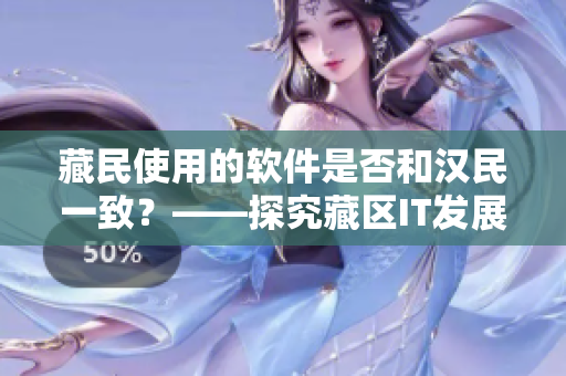藏民使用的软件是否和汉民一致？——探究藏区IT发展现状
