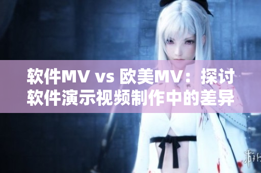 软件MV vs 欧美MV：探讨软件演示视频制作中的差异
