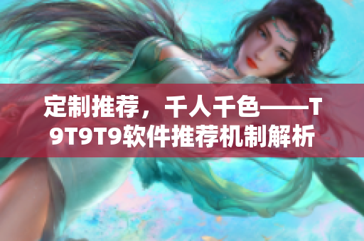 定制推荐，千人千色——T9T9T9软件推荐机制解析
