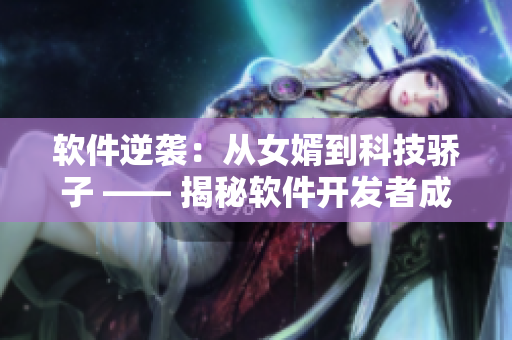软件逆袭：从女婿到科技骄子 —— 揭秘软件开发者成功转型的启示
