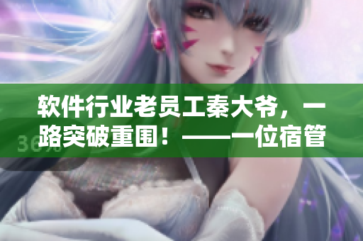 软件行业老员工秦大爷，一路突破重围！——一位宿管员的软件之路