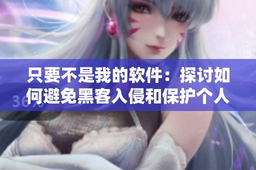 只要不是我的软件：探讨如何避免黑客入侵和保护个人隐私的策略