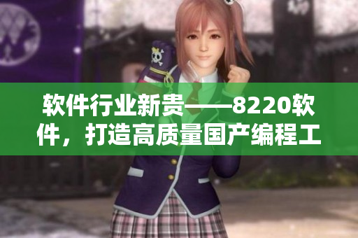 软件行业新贵——8220软件，打造高质量国产编程工具