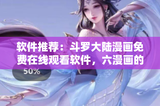 软件推荐：斗罗大陆漫画免费在线观看软件，六漫画的替代选择
