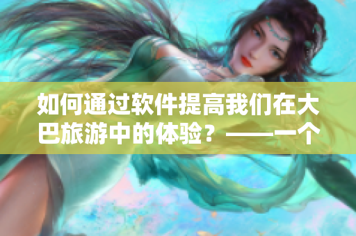 如何通过软件提高我们在大巴旅游中的体验？——一个编辑的思考