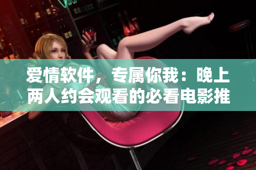 爱情软件，专属你我：晚上两人约会观看的必看电影推荐