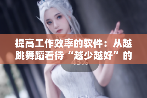 提高工作效率的软件：从越跳舞蹈看待“越少越好”的实用理念