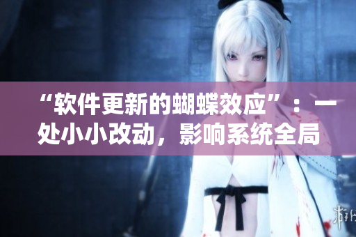“软件更新的蝴蝶效应”：一处小小改动，影响系统全局。