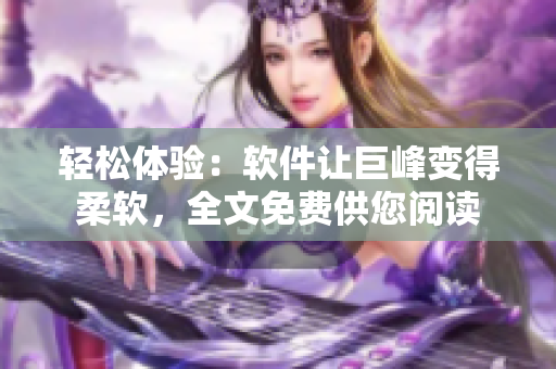 轻松体验：软件让巨峰变得柔软，全文免费供您阅读