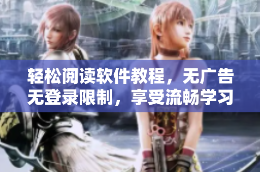 轻松阅读软件教程，无广告无登录限制，享受流畅学习体验