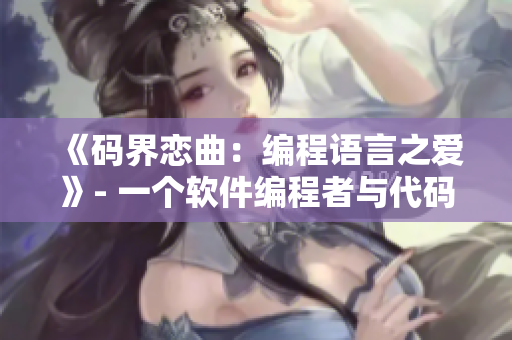 《码界恋曲：编程语言之爱》- 一个软件编程者与代码之间的故事