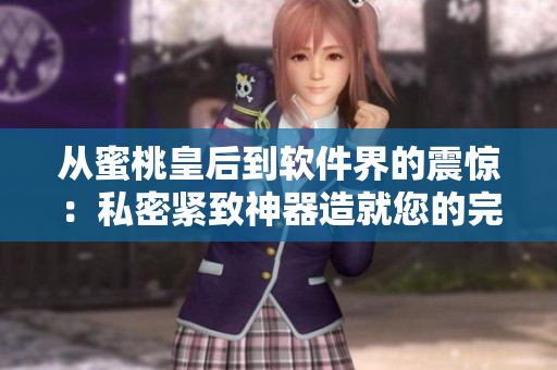 从蜜桃皇后到软件界的震惊：私密紧致神器造就您的完美体验