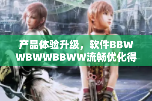 产品体验升级，软件BBWWBWWBBWW流畅优化得更佳